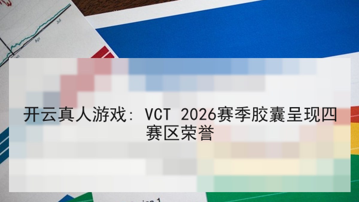 开云真人游戏: VCT 2026赛季胶囊呈现四赛区荣誉 开云真人游戏: VCT 2026赛季胶囊呈现四赛区荣誉