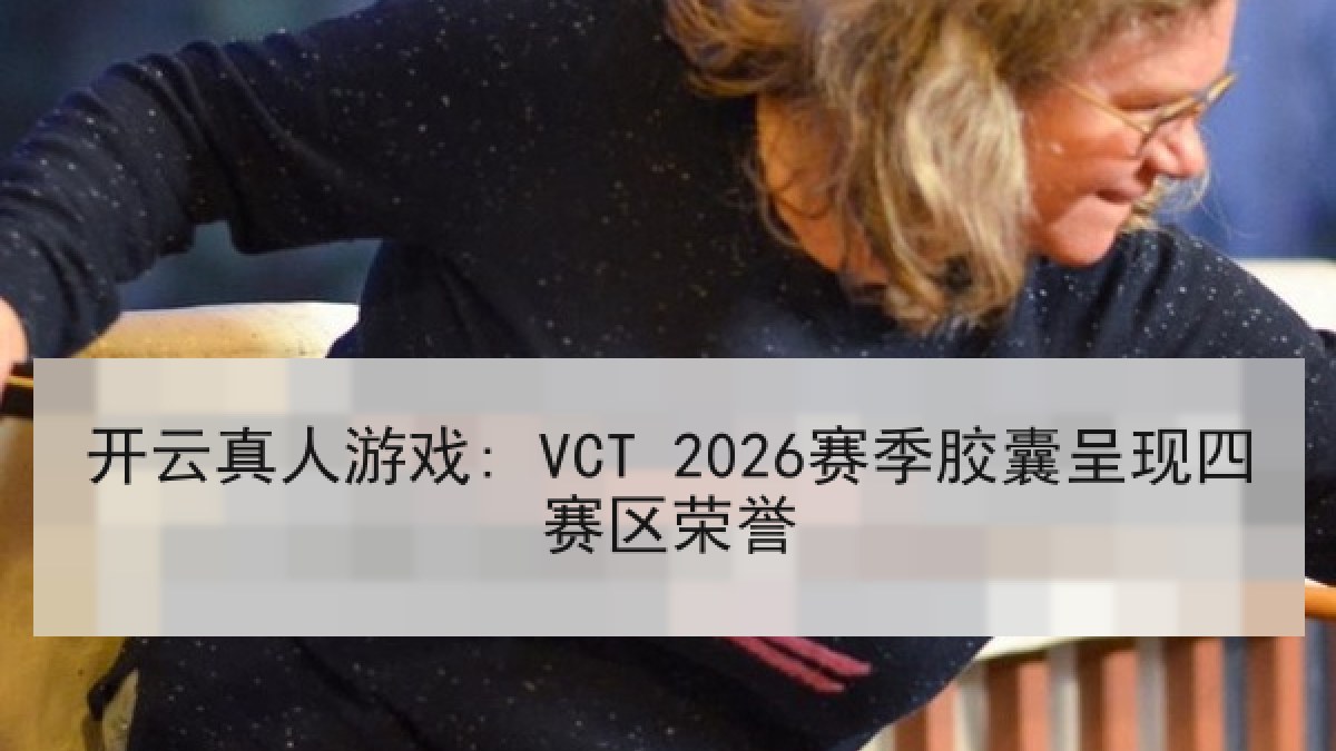 开云真人游戏: VCT 2026赛季胶囊呈现四赛区荣誉 开云真人游戏: VCT 2026赛季胶囊呈现四赛区荣誉