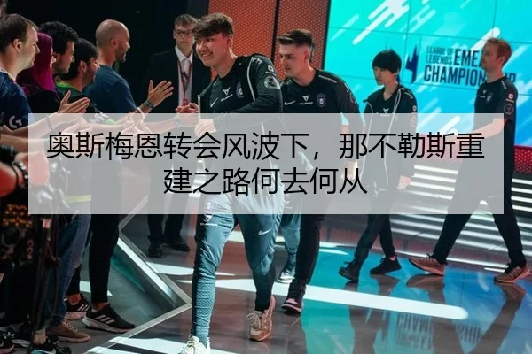 奥斯梅恩转会风波下，那不勒斯重建之路何去何从