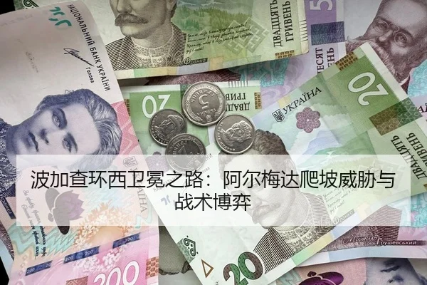 波加查环西卫冕之路：阿尔梅达爬坡威胁与战术博弈