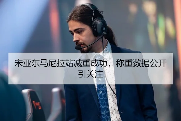 宋亚东马尼拉站减重成功，称重数据公开引关注