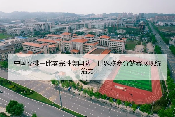 中国女排三比零完胜美国队，世界联赛分站赛展现统治力