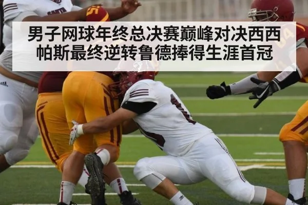 男子网球年终总决赛巅峰对决西西帕斯最终逆转鲁德捧得生涯首冠