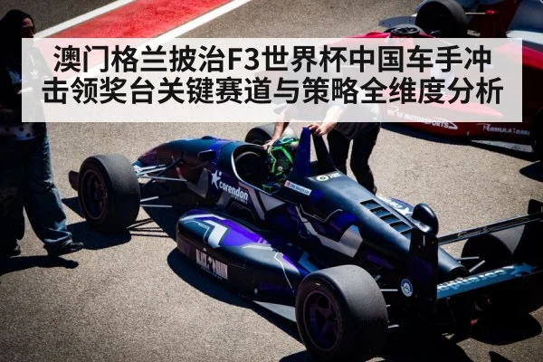 澳门格兰披治F3世界杯中国车手冲击领奖台关键赛道与策略全维度分析